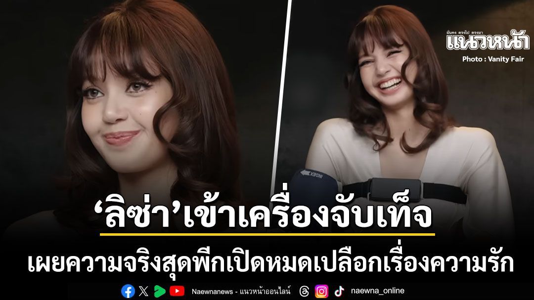 ลิซ่า ลลิษา เข้าเครื่องจับเท็จ เปิดหมดเปลือกเรื่องราวความรัก เผยความจริงสุดพีกเป็นฝ่ายโดนเท
