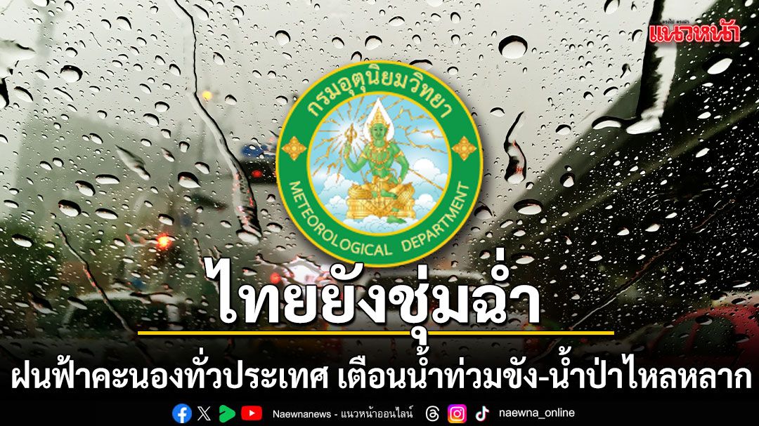 ไทยยังชุ่มฉ่ำ ฝนฟ้าคะนองทั่วประเทศ เตือนระวังน้ำท่วมขัง-น้ำป่าไหลหลาก