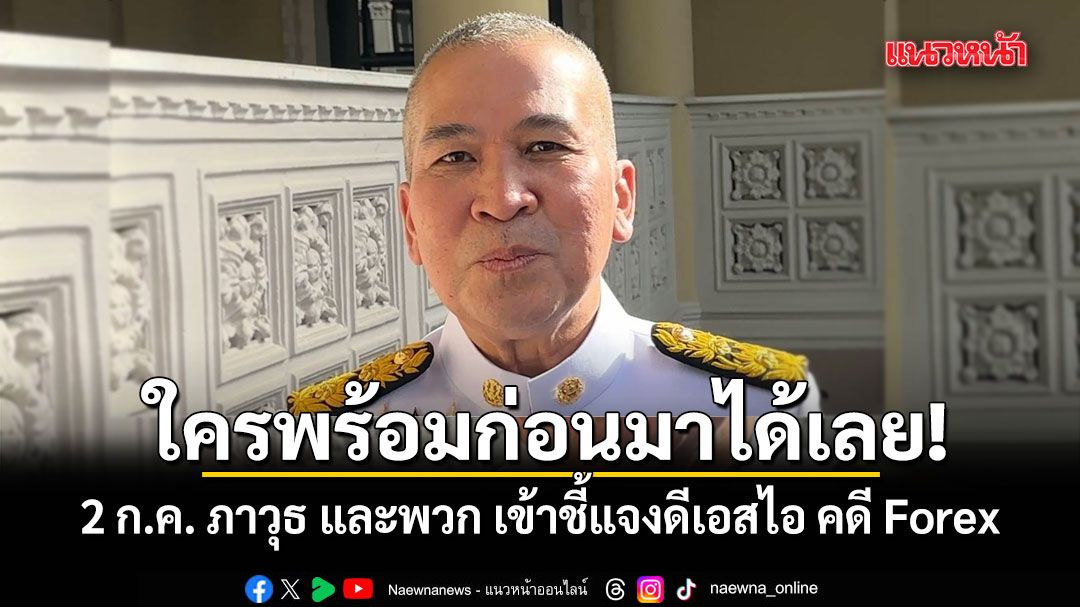 ใครพร้อมก่อนมาได้เลย! รุทธพล เผย 2 ก.ค. ภาวุธ และพวก เข้าชี้แจงดีเอสไอ คดี Forex