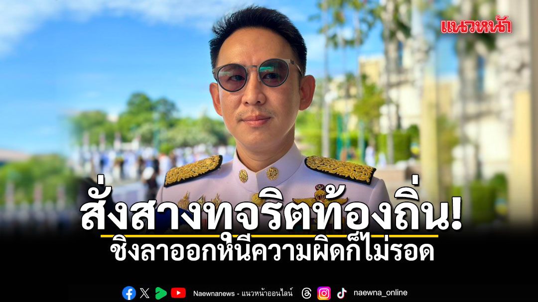 รมช.มหาดไทย สั่งสางทุจริตท้องถิ่น ลั่น ชิงลาออกหนีความผิดก็ไม่รอด