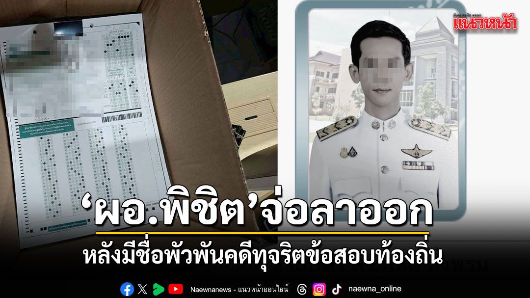 ผอ.พิชิต จ่อลาออก หลังมีชื่อพันคดีทุจริตข้อสอบท้องถิ่น