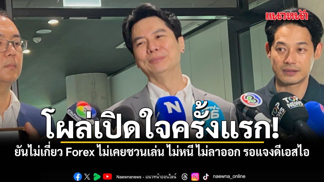 ภาวุธ โผล่เปิดใจครั้งแรก! ยันไม่เกี่ยว Forex ไม่เคยชวนคนเล่น ไม่หนี ไม่ลาออก รอแจงดีเอสไอ