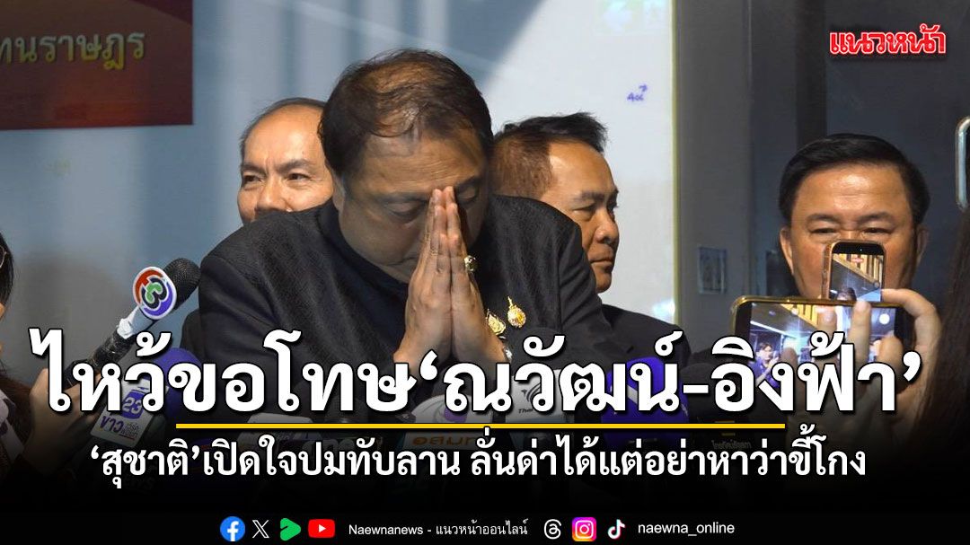 สุชาติ ยกมือไหว้ขอโทษ ณวัฒน์-อิงฟ้า แจงฝ่ายกฎหมายแค่เสนอ แต่สั่งเบรคก่อน