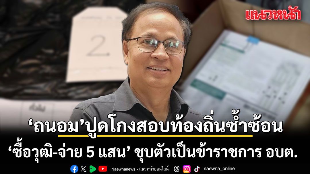 ถนอม ปูด โกงสอบท้องถิ่นซ้ำซ้อน  ‘ซื้อวุฒิ-จ่าย 5 แสน’ ชุบตัวเป็นข้าราชการ อบต.