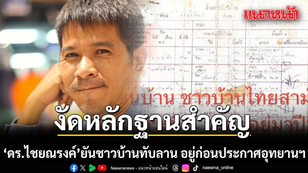 ดร.ไชยณรงค์ งัดหลักฐานสำคัญ ยันชาวบ้านทับลาน อยู่ก่อนประกาศอุทยานแห่งชาติ