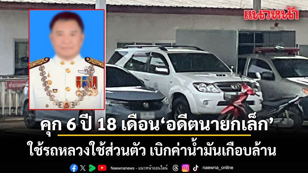 คุก 6 ปี 18 เดือน ไม่รอลงอาญา อดีตนายกเล็กย่านตาขาว ใช้รถหลวงใช้ส่วนตัว เบิกค่าน้ำมันเกือบล้าน