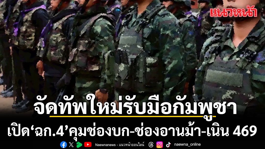 กกล. สุรนารี จัดทัพใหม่รับมือกัมพูชา เปิด 'ฉก.4' คุมช่องบก-ช่องอานม้า-เนิน 469
