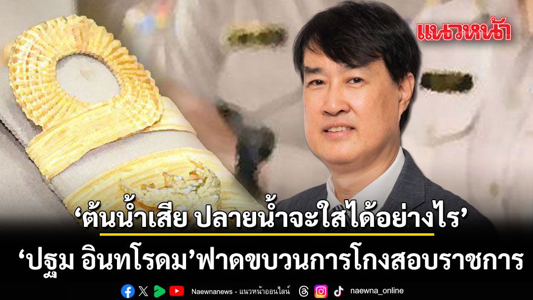 ปฐม อินทโรดม ฟาดขบวนการโกงสอบราชการ  ตอกเจ็บ ต้นน้ำเสีย ปลายน้ำจะใสได้อย่างไร