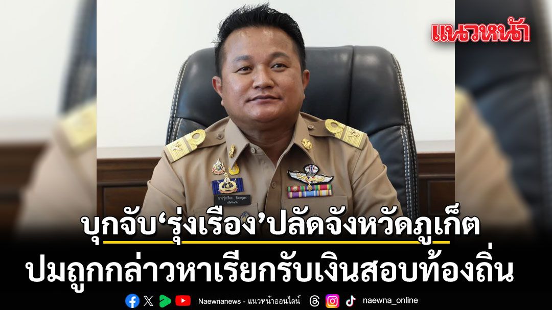 ด่วน! ตำรวจจับ 'รุ่งเรือง' ปลัดจังหวัดภูเก็ต ปมถูกกล่าวหาเรียกรับเงินสอบท้องถิ่น