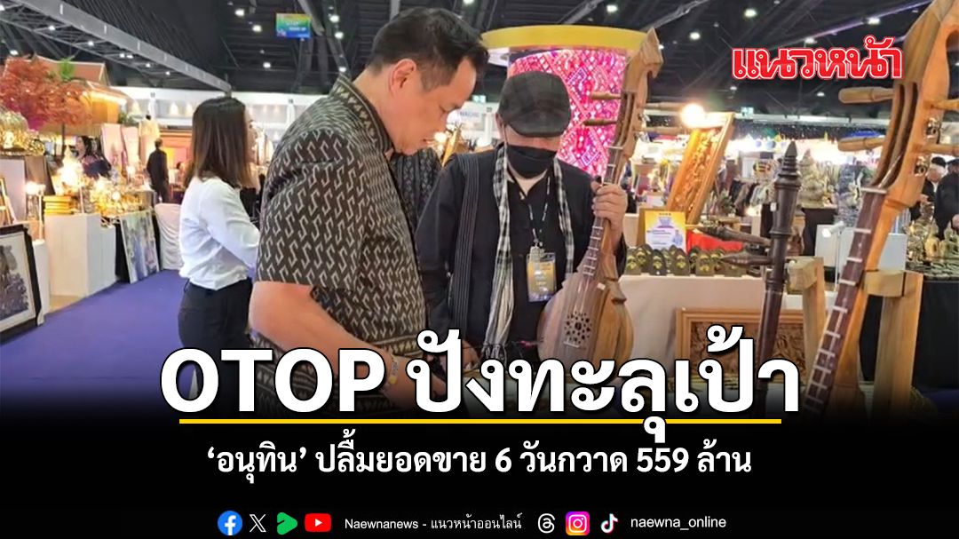 OTOP ปังทะลุเป้า อนุทิน ปลื้มยอดขาย 6 วันกวาด 559 ล้าน