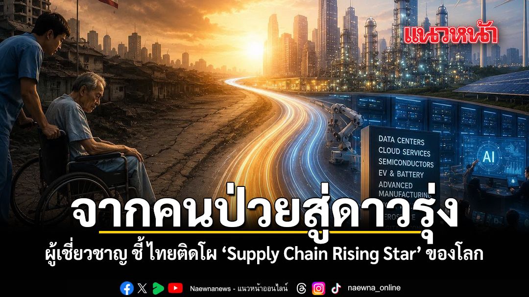 จากคนป่วยสู่ดาวรุ่ง ผู้เชี่ยวชาญ ชี้ ไทยติดโผ Supply Chain Rising Star ของโลก