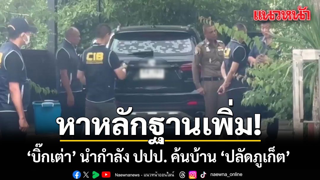 หาหลักฐานเพิ่ม! ‘บิ๊กเต่า’ นำกำลัง ปปป. ค้นบ้าน ‘ปลัดภูเก็ต’ กลางเมืองสงขลา