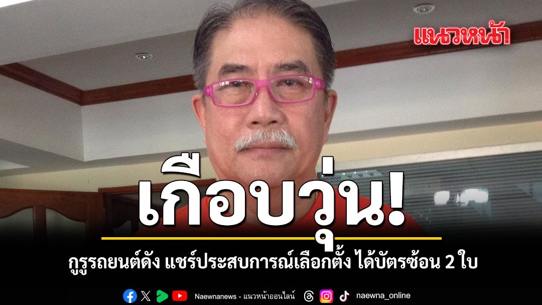 เกือบวุ่น กูรูรถยนต์ดัง แชร์ประสบการณ์เลือกตั้ง ได้บัตรซ้อน 2 ใบ