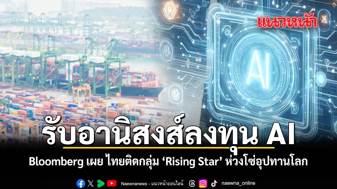 รับอานิสงส์ลงทุน AI Bloomberg เผย ไทยติดกลุ่ม Rising Star ห่วงโซ่อุปทานโลก