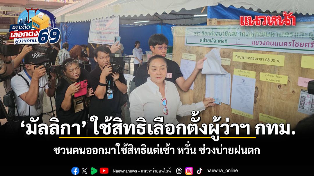 ‘มัลลิกา’ ใช้สิทธิเลือกตั้งผู้ว่าฯ กทม. ชวนคนออกมาใช้สิทธิแต่เช้า หวั่น ช่วงบ่ายฝนตก
