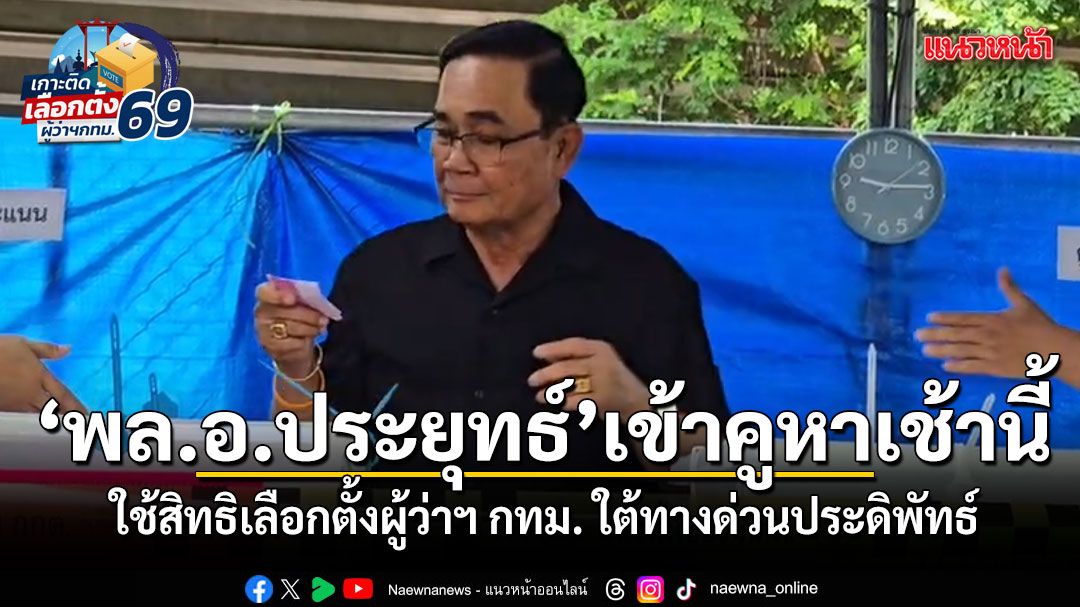 พล.อ.ประยุทธ์ เข้าคูหาเช้านี้ ใช้สิทธิเลือกตั้งผู้ว่าฯ กทม. ใต้ทางด่วนประดิพัทธ์