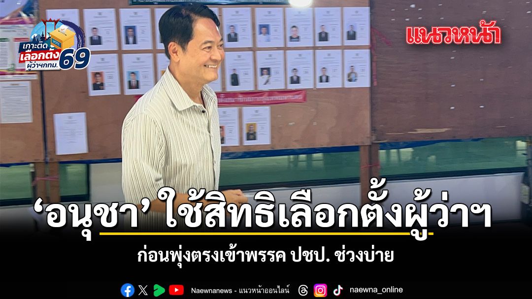 อนุชา ใช้สิทธิเลือกตั้งผู้ว่าฯ ก่อนพุ่งตรงเข้าพรรค ปชป. ช่วงบ่าย