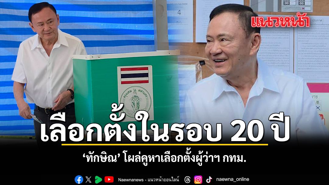 เลือกตั้งในรอบ 20 ปี ทักษิณ โผล่คูหาเลือกตั้งผู้ว่าฯ กทม.