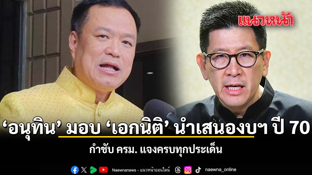 อนุทิน มอบ  เอกนิติ นำเสนองบฯ ปี 70 กำชับ ครม. แจงครบทุกประเด็น