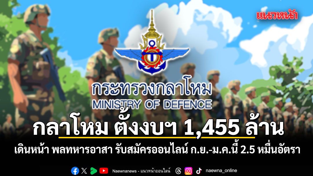 กลาโหม ตั้งงบฯ 1,455 ล้าน เดินหน้า พลทหารอาสา รับสมัครออนไลน์ ก.ย.-ม.ค.นี้ 2.5 หมื่นอัตรา