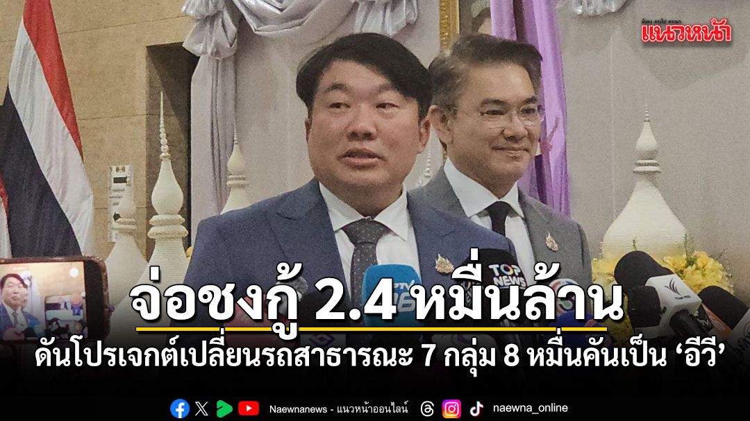 คมนาคม จ่อชงเงินกู้ 2.4 หมื่นล้าน ดันโปรเจกต์เปลี่ยนรถสาธารณะ 7 กลุ่ม 8 หมื่นคันเป็น ‘อีวี’