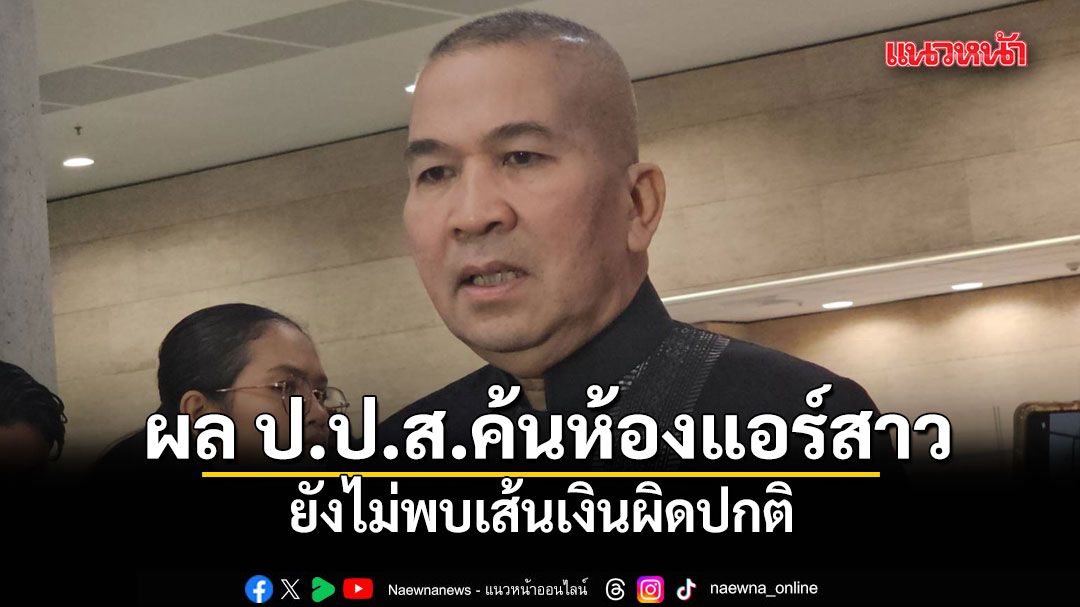 รุทธพล เผย ผล ป.ป.ส.ค้นห้องแอร์สาว ยังไม่พบเส้นเงินผิดปกติ