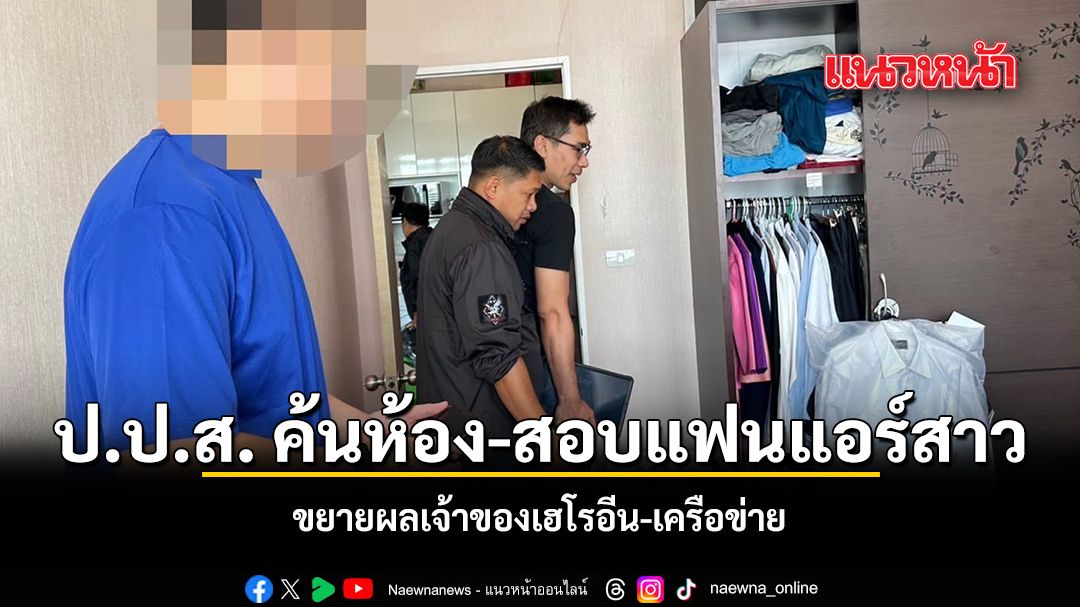 ป.ป.ส. ค้นห้อง สอบแฟนแอร์สาว ขยายผลเจ้าของเฮโรอีน-เครือข่าย
