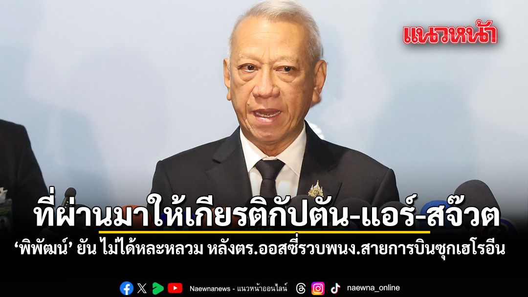พิพัฒน์ ยัน ไม่ได้หละหลวม หลังตำรวจออสเตรเลียรวบพนง.สายการบินซุกซ่อนเฮโรอีน ที่ผ่านมาให้เกียรติกัปตัน-แอร์-สจ๊วต