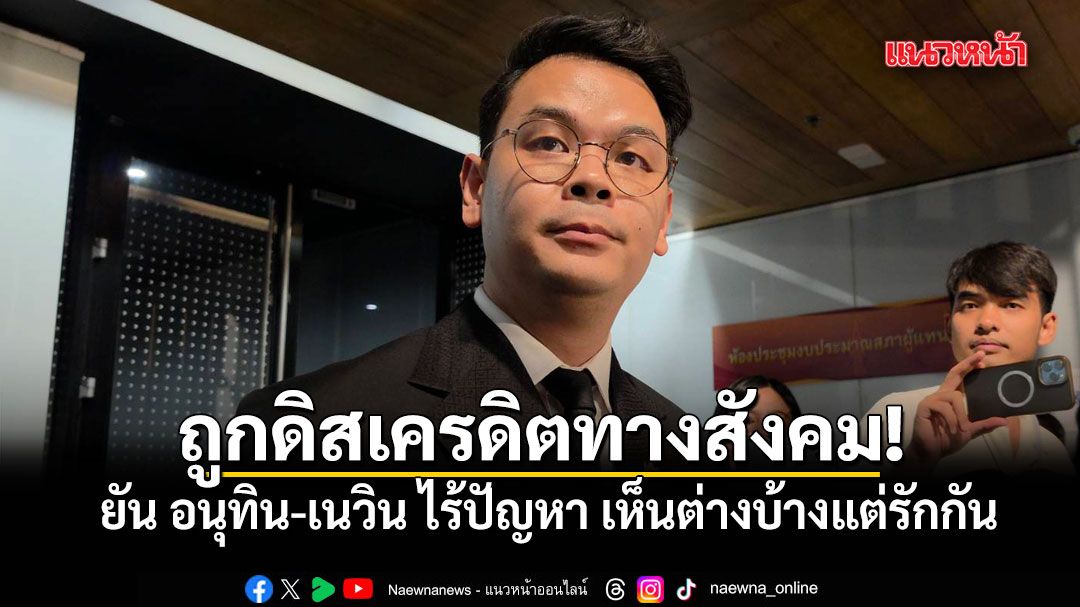ไชยชนก ยัน อนุทิน-เนวิน ไร้ปัญหา เห็นต่างบ้างแต่รักกัน ชี้ ถูกดิสเครดิตทางสังคม