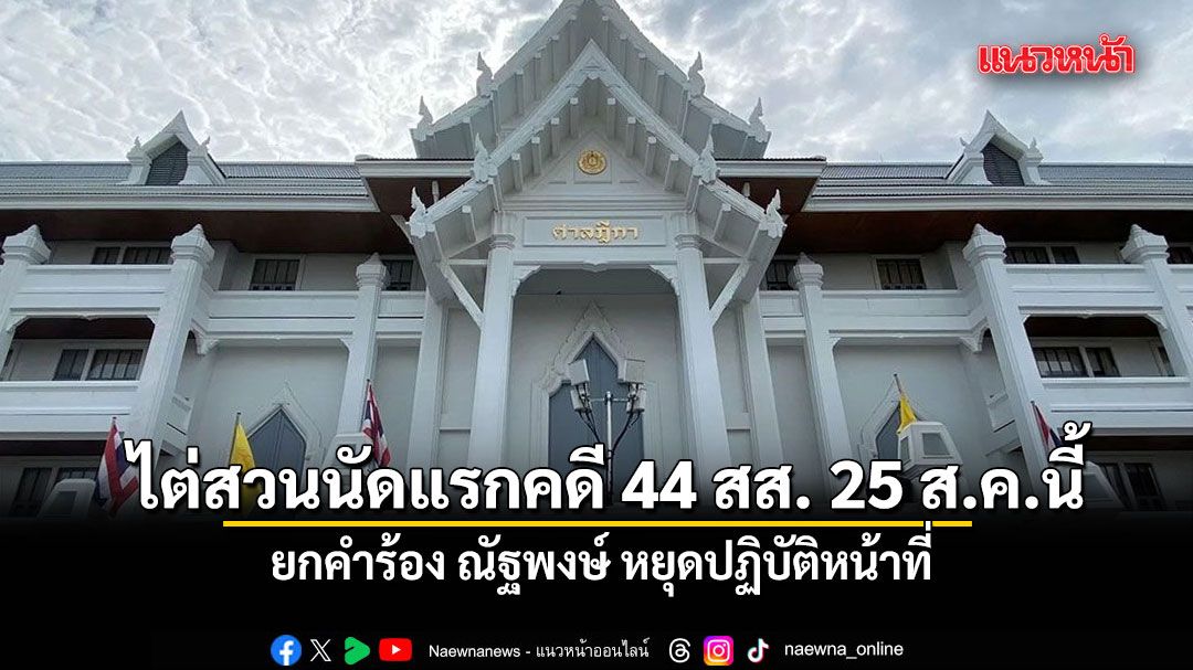 ศาลฎีกานัดไต่สวนนัดแรกคดี 44 สส.ก้าวไกล 25 ส.ค.-ยกคำร้อง ณัฐพงษ์ หยุดปฏิบัติหน้าที่
