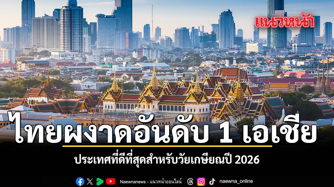ไทยผงาดอันดับ 1 เอเชีย ประเทศที่ดีที่สุดสำหรับวัยเกษียณปี 2026