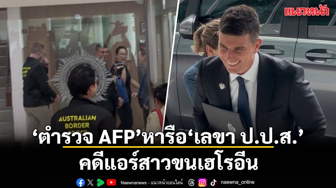 มาแล้ว!  ตำรวจ AFP ออสเตรเลีย หอบแฟ้มเอกสารปกดำ เข้าหารือ เลขา ป.ป.ส. คดีแอร์สาวขนเฮโรอีน