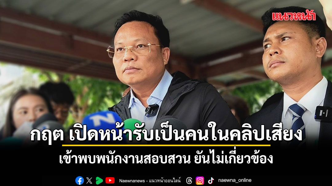 กฤต เปิดหน้ารับเป็นคนในคลิปเสียง ตบทรัพย์โกงสอบ เข้าพบพนักงานสอบสวน ยันไม่เกี่ยวข้อง
