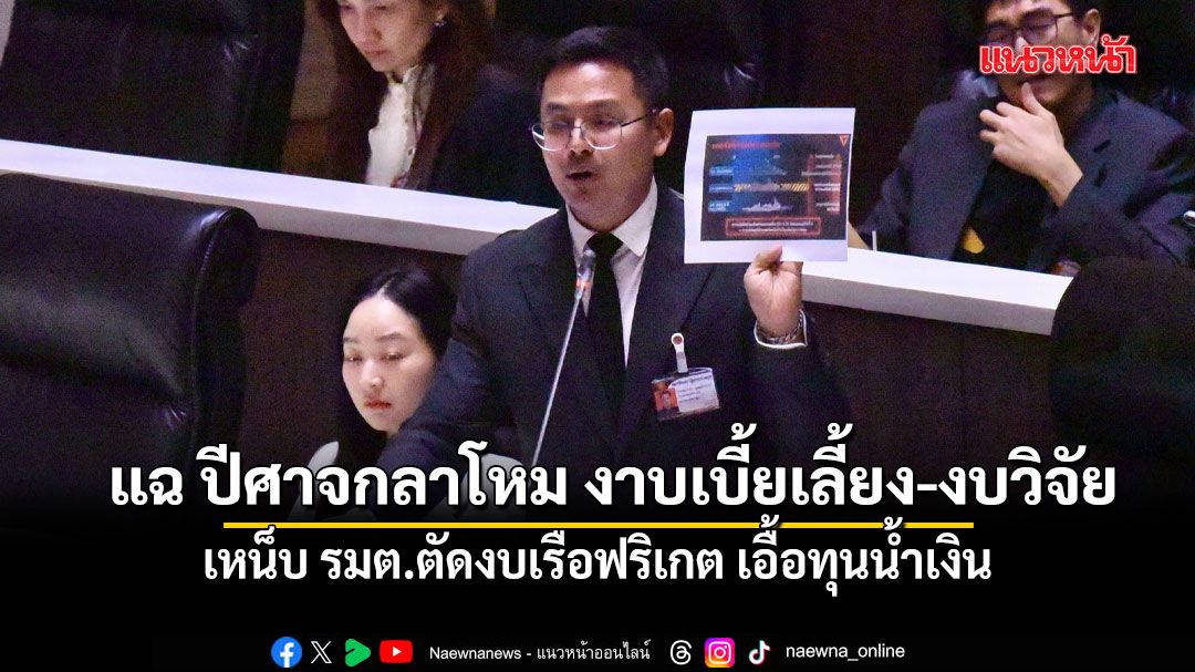 เอกราช แฉ ปีศาจกลาโหม ชุบมือเปิบเบี้ยเลี้ยง-งบวิจัย เหน็บ รมต.ตัดงบเรือฟริเกต เอื้อทุนน้ำเงิน