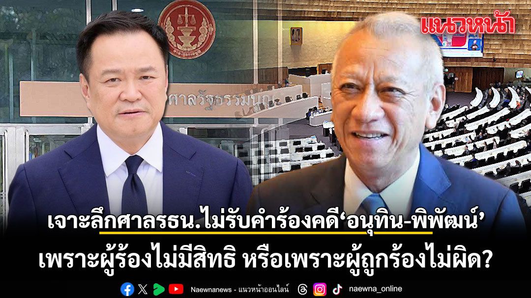 อดีตผู้พิพากษา เจาะลึก ศาลรัฐธรรมนูญไม่รับคำร้องคดี อนุทิน-พิพัฒน์ เพราะผู้ร้องไม่มีสิทธิ หรือเพราะผู้ถูกร้องไม่ผิด?