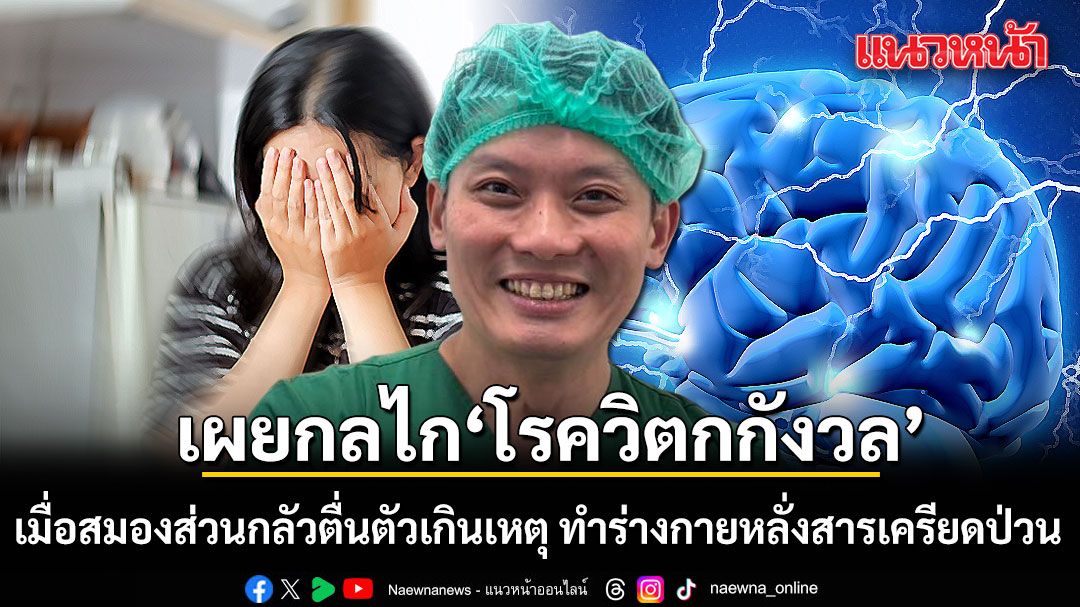 หมอวี เผยกลไก 'โรควิตกกังวล' เมื่อสมองส่วนกลัวตื่นตัวเกินเหตุ  ทำร่างกายหลั่งสารเครียดป่วน