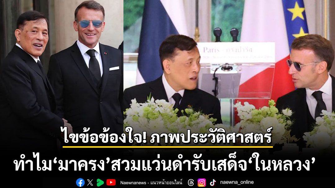 ไขข้อข้องใจ! ภาพประวัติศาสตร์ ทำไม 'มาครง' สวมแว่นดำรับเสด็จ 'ในหลวง'