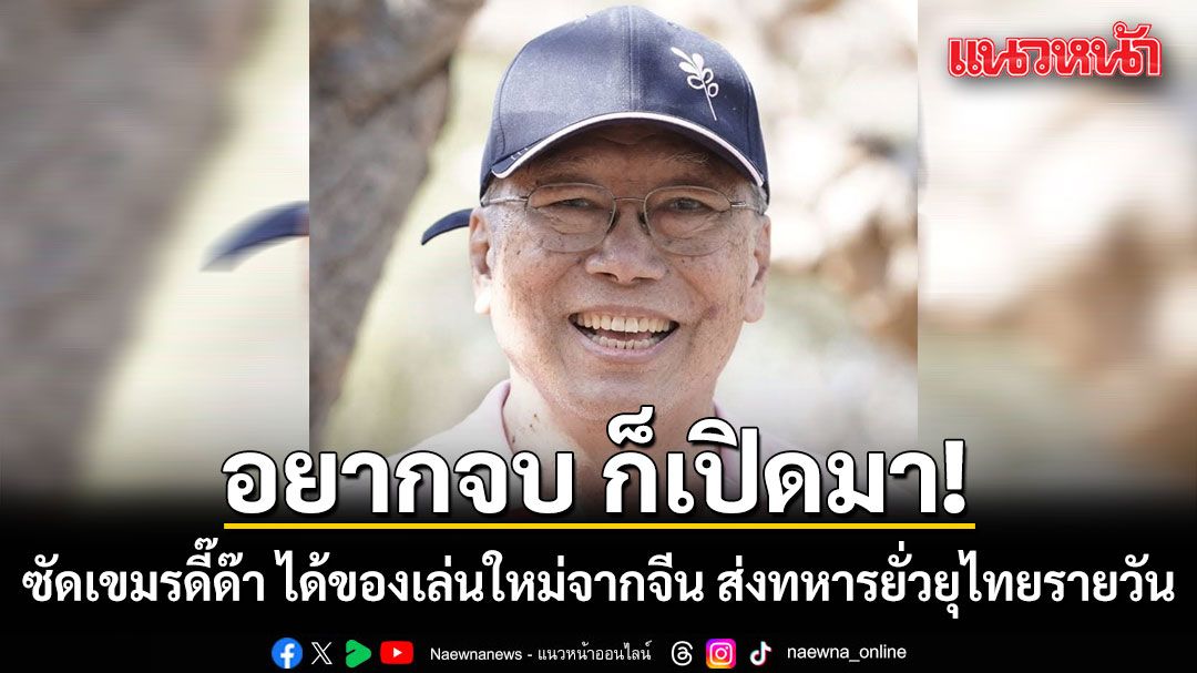 อยากจบ​ เปิดมา! อดีตบิ๊กข่าวกรอง ซัด กัมพูชาดี๊ด๊า ได้ของเล่นใหม่จากจีน ส่งทหารยั่วยุไทยรายวัน
