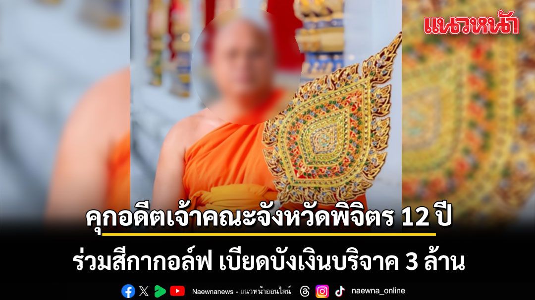 อ่วม! คุกอดีตเจ้าคณะจังหวัดพิจิตร 12 ปี ร่วมสีกากอล์ฟ เบียดบังเงินบริจาค 3 ล้าน