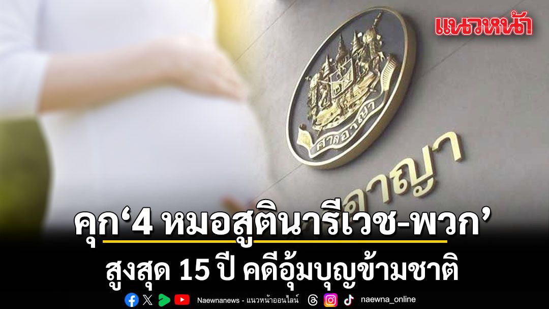 คุก 4 หมอสูตินารีเวช กับพวก สูงสุด 15 ปี คดีอุ้มบุญข้ามชาติ ชี้ผิดจริยธรรมร้ายแรง เห็นมนุษย์เป็นเพียงสินค้า