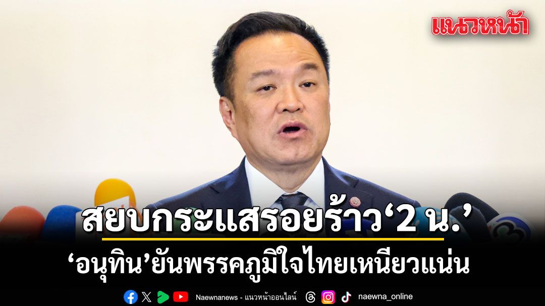 อนุทิน สยบกระแสรอยร้าว 2 น. บอกไม่ต้องอธิบาย  ยัน พรรคภูมิใจไทยเหนียวแน่น