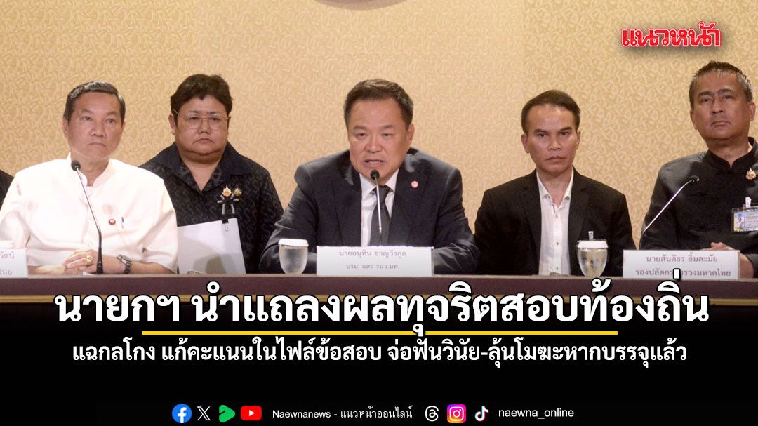 นายกฯ นำแถลงผลทุจริตสอบท้องถิ่น แฉกลโกง แก้คะแนนในไฟล์ข้อสอบ จ่อฟันวินัย-ลุ้นโมฆะหากบรรจุแล้ว