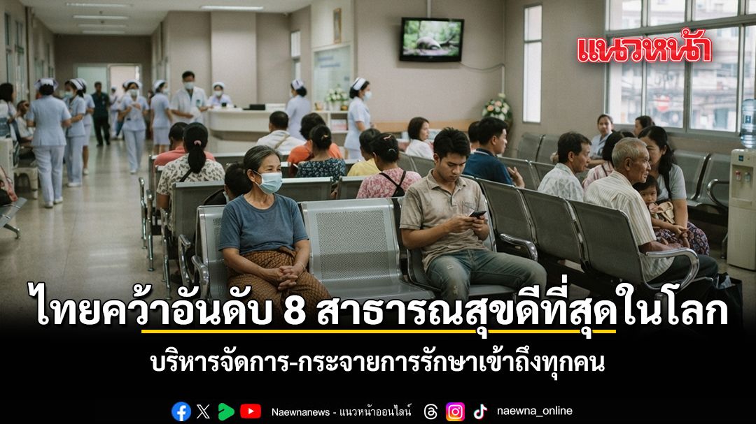 ไทยคว้าอันดับ 8 ระบบสาธารณสุขดีที่สุดในโลก ปี 2026 บริหารจัดการ-กระจายการรักษาเข้าถึงทุกคน