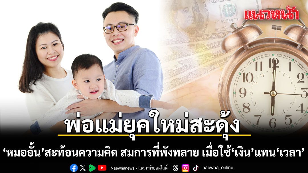 พ่อแม่ยุคใหม่สะดุ้ง! หมออั้น สะท้อนความคิด สมการที่พังทลาย เมื่อใช้ ‘เงิน’ แทน ‘เวลา’