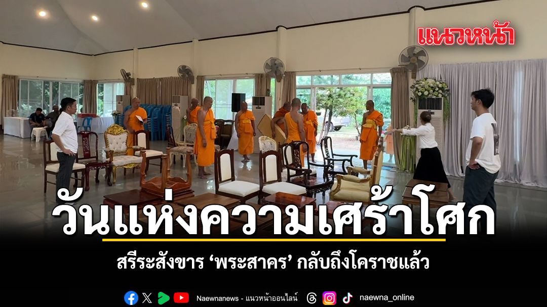 วันแห่งความเศร้าโศก สรีระสังขาร พระสาคร กลับถึงโคราชแล้ว