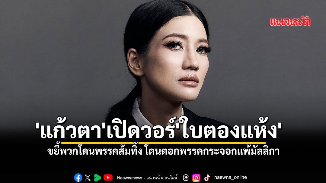 'แก้วตา'เปิดวอร์'ใบตองแห้ง' ขยี้พวกโดนพรรคส้มทิ้ง โดนตอกพรรคกระจอกแพ้มัลลิกา
