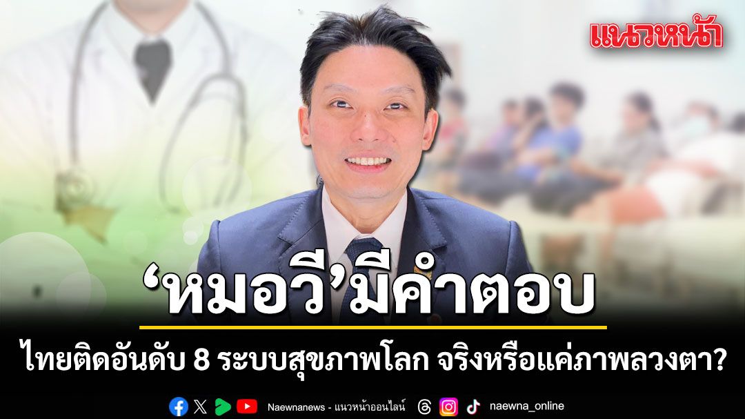 ไทยติดอันดับ 8 ระบบสุขภาพโลก จริงหรือแค่ภาพลวงตา? หมอวี มีคำตอบ