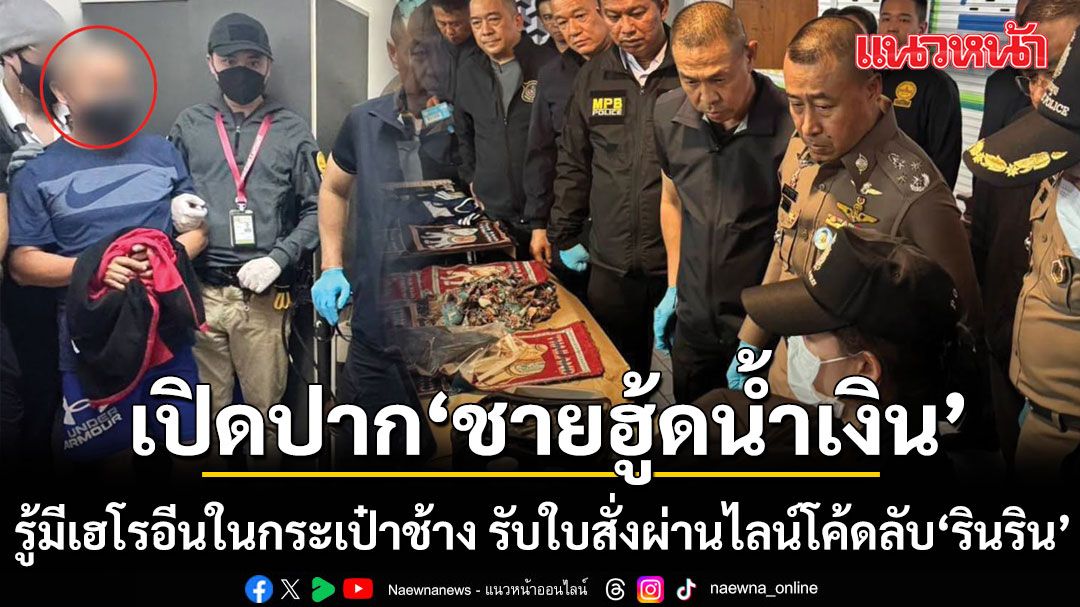 เปิดปาก ชายฮู้ดน้ำเงิน รู้มีเฮโรอีนในกระเป๋าช้าง รับใบสั่งผ่านไลน์โค้ดลับ รินริน