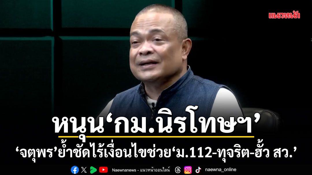 หนุน กม.นิรโทษฯ จตุพร ย้ำชัดไร้เงื่อนไขช่วย ม.112-ทุจริต-ฮั้ว สว.