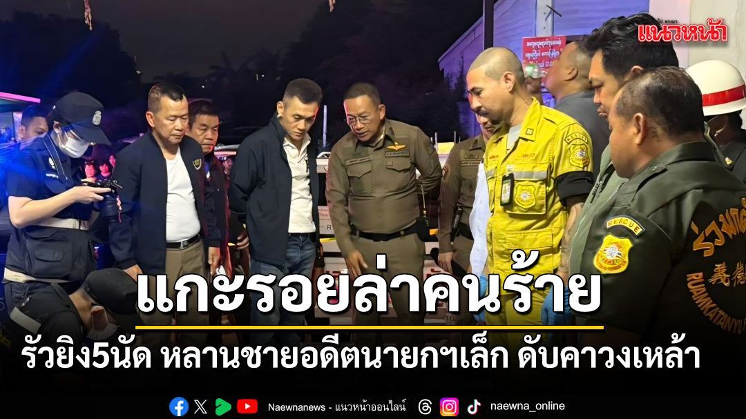 แกะรอยล่าคนร้าย รัวยิง5นัด หลานชายอดีตนายกฯเล็ก ดับคาวงเหล้า
